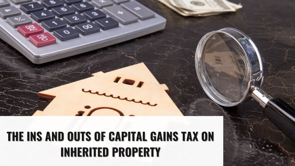 The Ins and Outs of Capital Gains Tax on Inherited Property