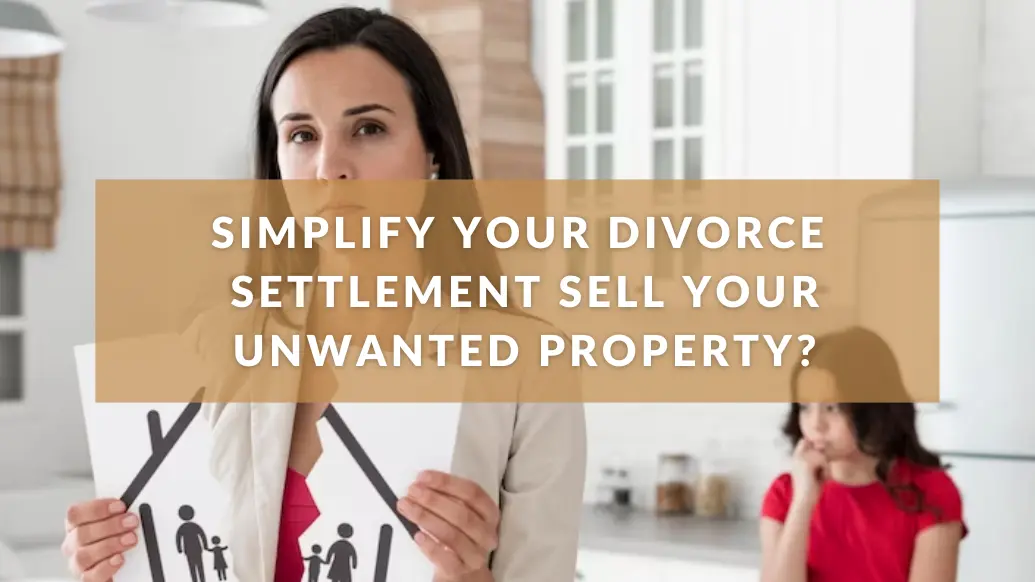 Simplify Your Divorce Settlement: Sell Your Unwanted Property.