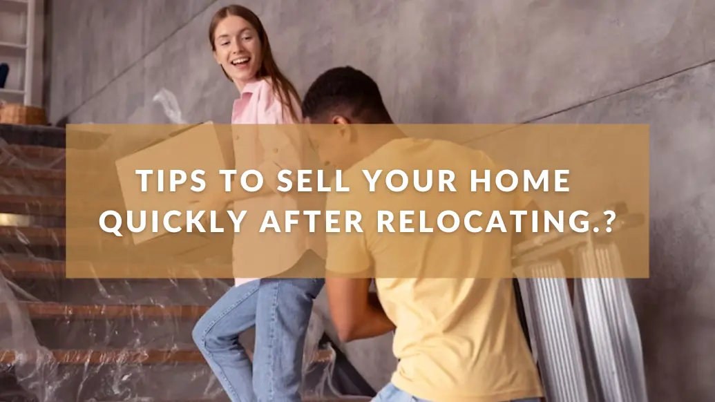 Tips To Sell Your Home Quickly After Relocating.